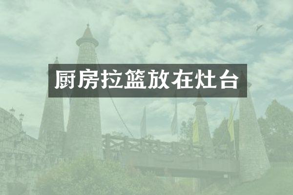 厨房拉篮放在灶台