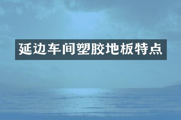 延边车间塑胶地板特点