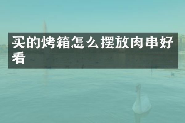 买的烤箱怎么摆放肉串好看