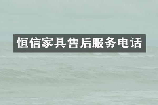 恒信家具售后服务电话