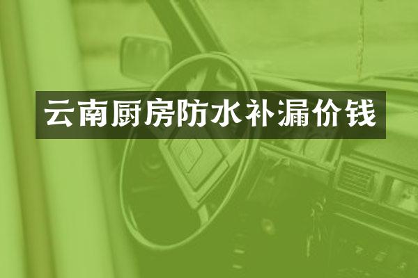 云南厨房防水补漏价钱