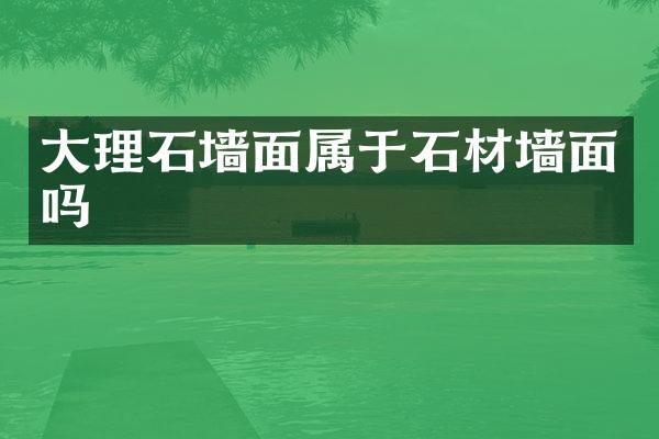 大理石墙面属于石材墙面吗