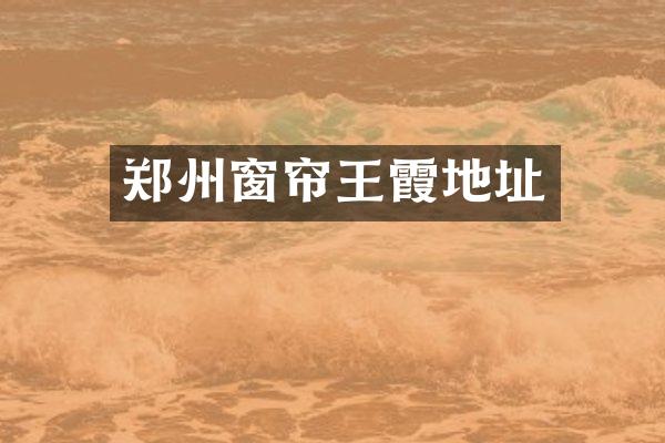 郑州窗帘王霞地址