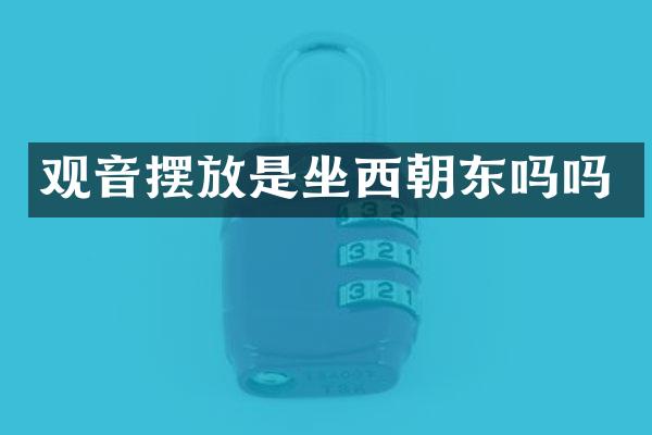 观音摆放是坐西朝东吗吗