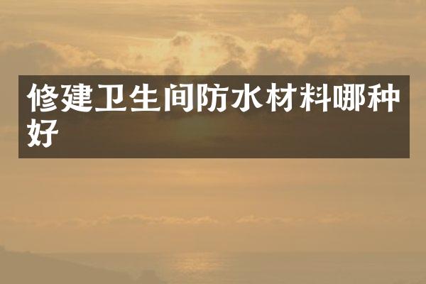 修建卫生间防水材料哪种好