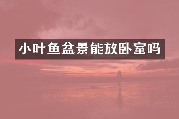 小叶鱼盆景能放卧室吗