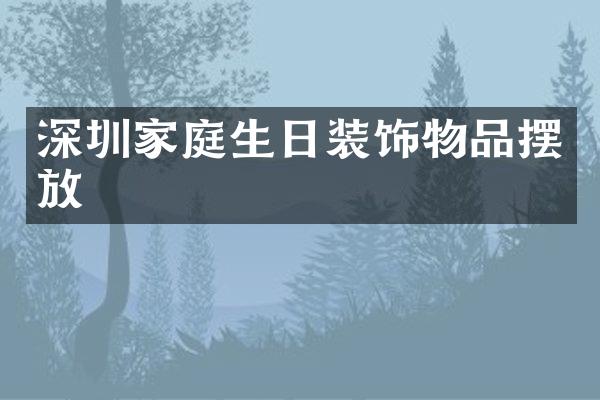 深圳家庭生日装饰物品摆放