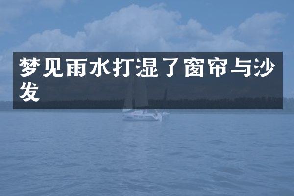 梦见雨水打湿了窗帘与沙发