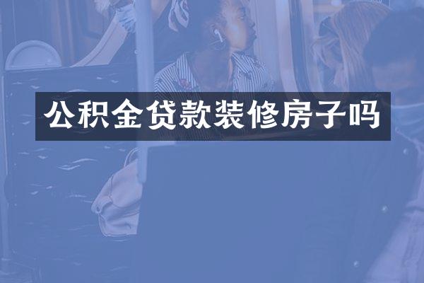 公积金贷款装修房子吗