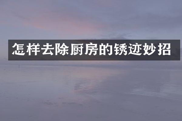 怎样去除厨房的锈迹妙招