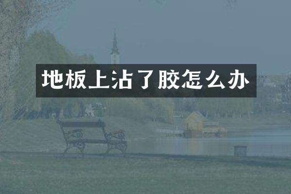 地板上沾了胶怎么办