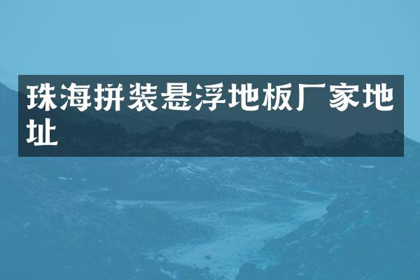 珠海拼装悬浮地板厂家地址