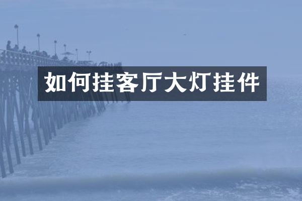 如何挂客厅大灯挂件