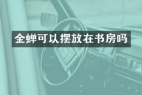 金蝉可以摆放在书房吗