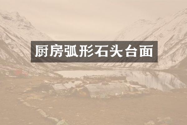 厨房弧形石头台面