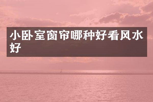 小卧室窗帘哪种好看风水好
