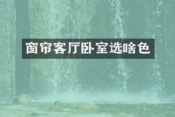 窗帘客厅卧室选啥色