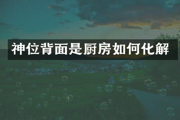 神位背面是厨房如何化解