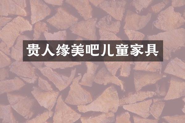 贵人缘美吧儿童家具
