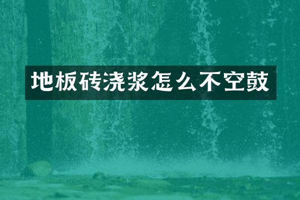 地板砖浇浆怎么不空鼓