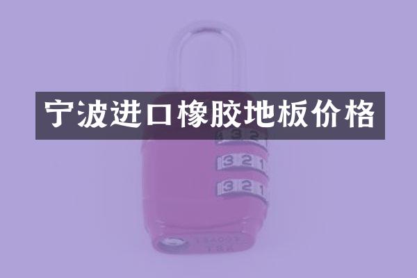 宁波进口橡胶地板价格