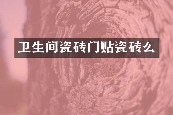 卫生间瓷砖门贴瓷砖么