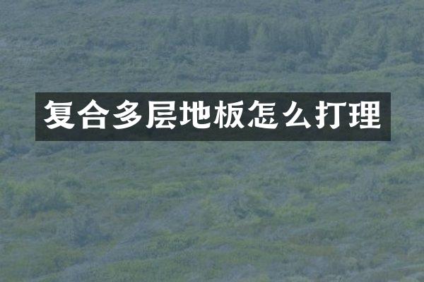 复合多层地板怎么打理