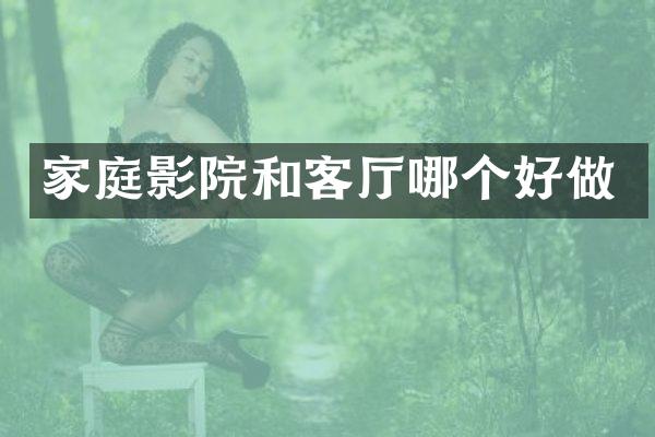 家庭影院和客厅哪个好做