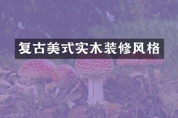 复古美式实木装修风格