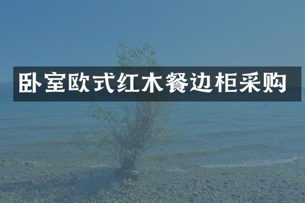 卧室欧式红木餐边柜采购