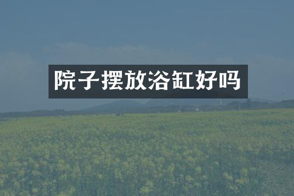院子摆放浴缸好吗