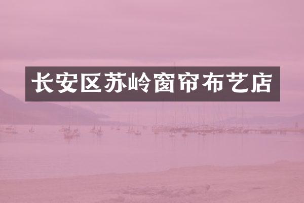 长安区苏岭窗帘布艺店