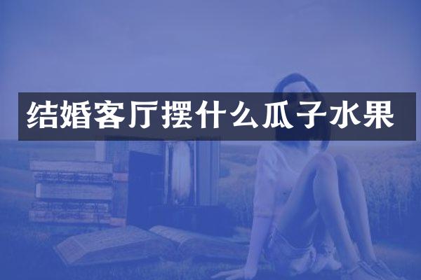 结婚客厅摆什么瓜子水果