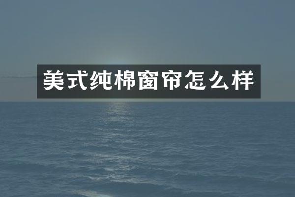 美式纯棉窗帘怎么样