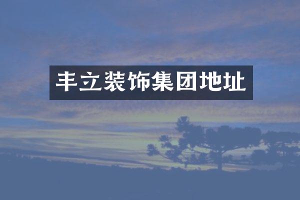 丰立装饰集团地址