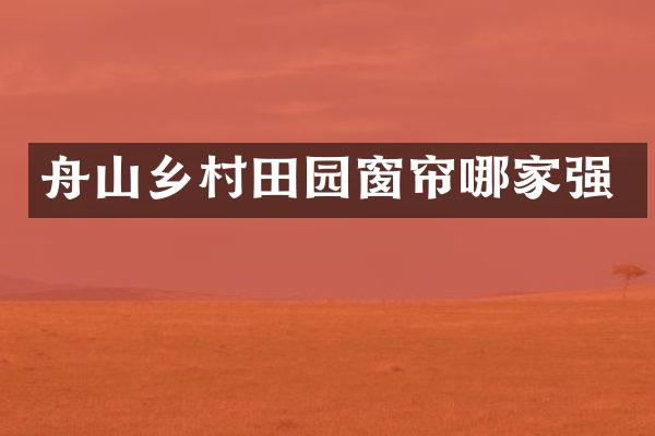 舟山乡村田园窗帘哪家强