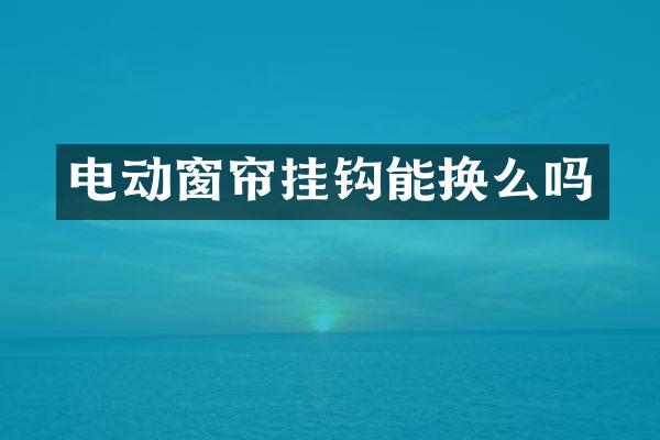 电动窗帘挂钩能换么吗