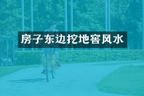 房子东边挖地窖风水