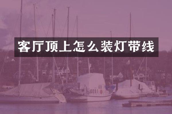 客厅顶上怎么装灯带线