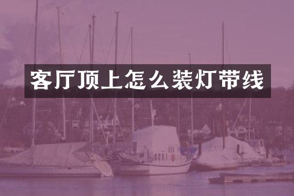 客厅顶上怎么装灯带线