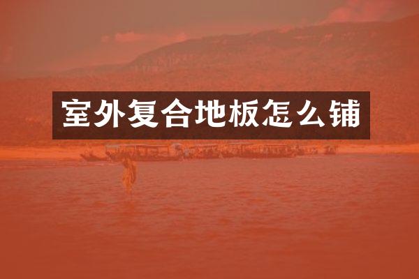 室外复合地板怎么铺