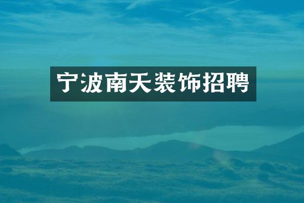 宁波南天装饰招聘