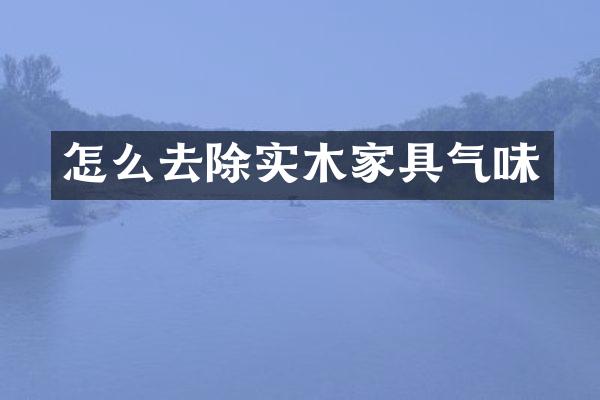 怎么去除实木家具气味