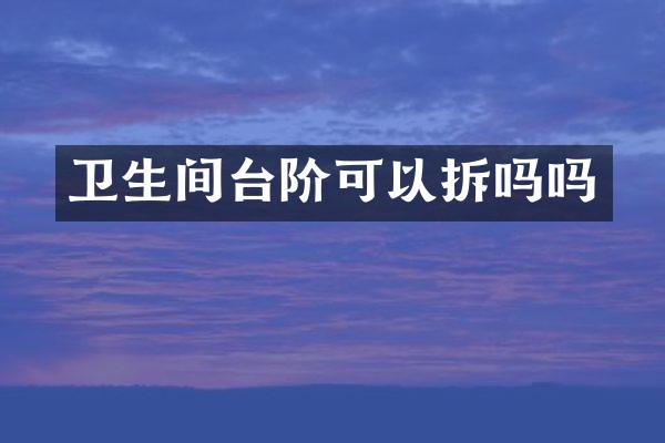 卫生间台阶可以拆吗吗