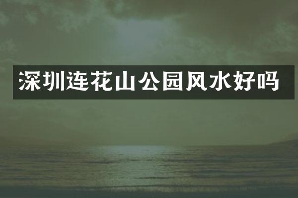 深圳连花山公园风水好吗