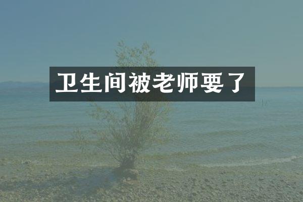 卫生间被老师要了