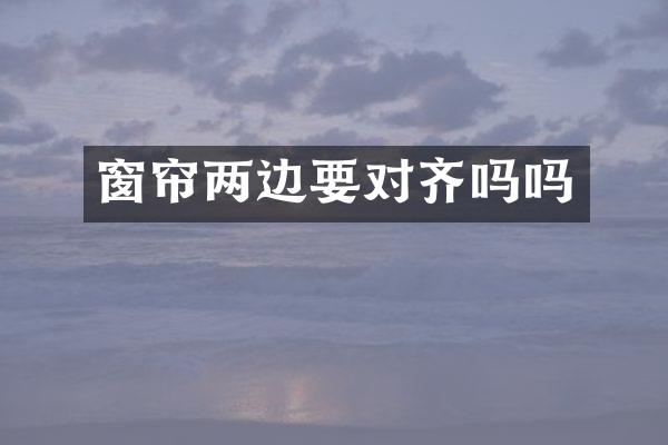 窗帘两边要对齐吗吗