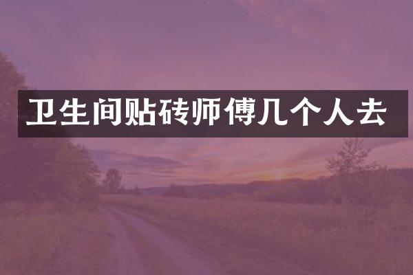 卫生间贴砖师傅几个人去