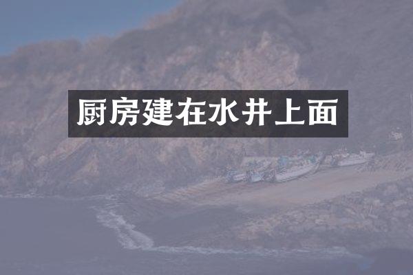 厨房建在水井上面