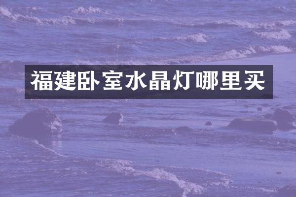 福建卧室水晶灯哪里买